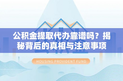 黑山公积金提取代办靠谱吗？揭秘背后的真相与注意事项