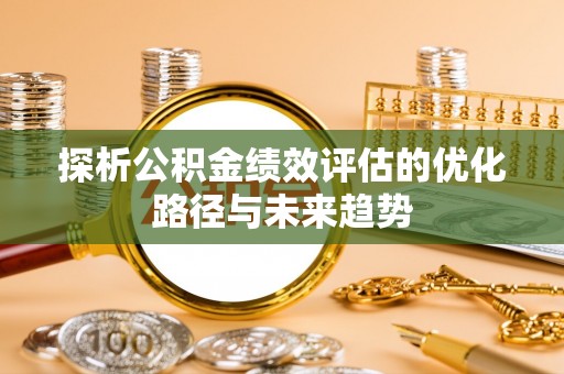 黑山探析公积金绩效评估的优化路径与未来趋势