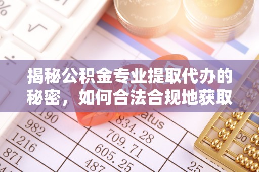 黑山揭秘公积金专业提取代办的秘密，如何合法合规地获取你的住房基金？
