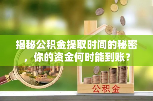 黑山揭秘公积金提取时间的秘密，你的资金何时能到账？