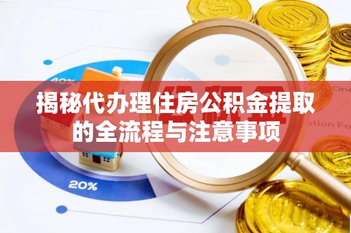 黑山揭秘代办理住房公积金提取的全流程与注意事项