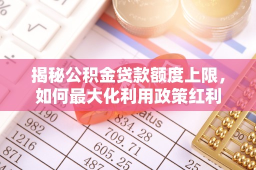 黑山揭秘公积金贷款额度上限，如何最大化利用政策红利