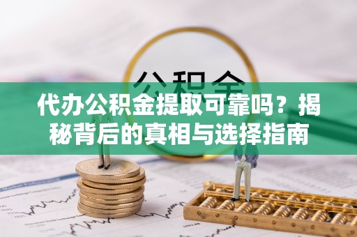 黑山代办公积金提取可靠吗？揭秘背后的真相与选择指南