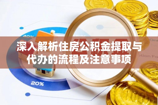 黑山深入解析住房公积金提取与代办的流程及注意事项