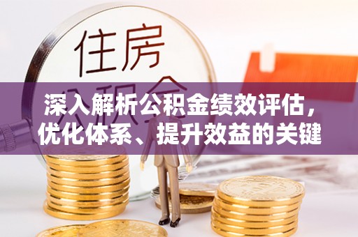 黑山深入解析公积金绩效评估，优化体系、提升效益的关键路径
