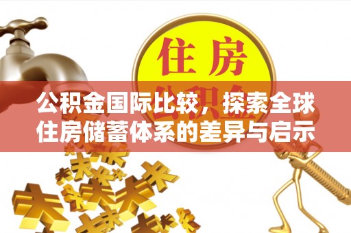 黑山公积金国际比较，探索全球住房储蓄体系的差异与启示