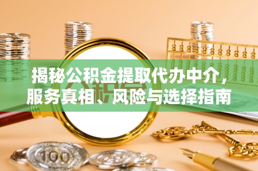 黑山揭秘公积金提取代办中介，服务真相、风险与选择指南