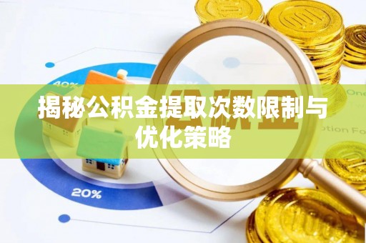 黑山揭秘公积金提取次数限制与优化策略