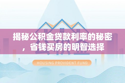 黑山揭秘公积金贷款利率的秘密，省钱买房的明智选择