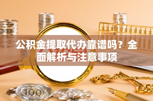 黑山公积金提取代办靠谱吗？全面解析与注意事项