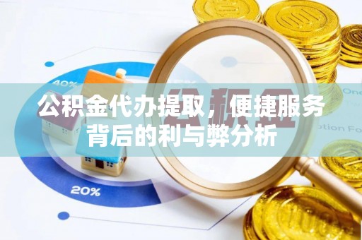 黑山公积金代办提取，便捷服务背后的利与弊分析