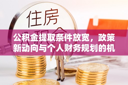 黑山公积金提取条件放宽，政策新动向与个人财务规划的机遇
