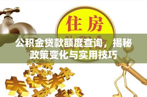 黑山公积金贷款额度查询，揭秘政策变化与实用技巧