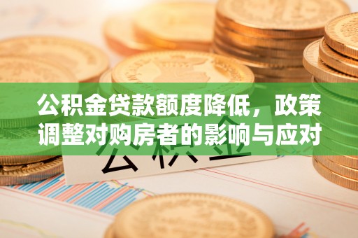 黑山公积金贷款额度降低，政策调整对购房者的影响与应对策略