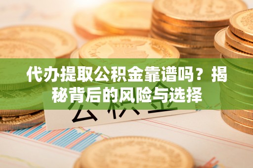黑山代办提取公积金靠谱吗？揭秘背后的风险与选择