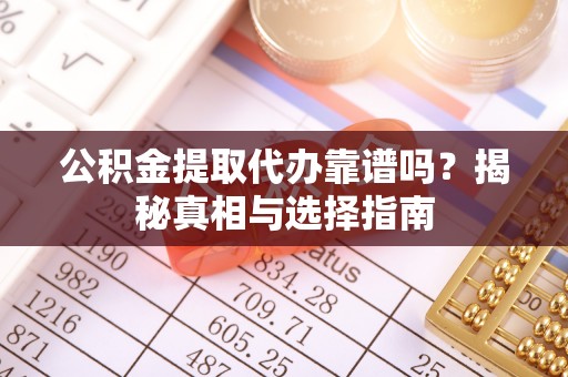 黑山公积金提取代办靠谱吗？揭秘真相与选择指南
