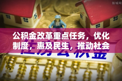 黑山公积金改革重点任务，优化制度，惠及民生，推动社会公平