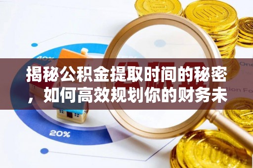 黑山揭秘公积金提取时间的秘密，如何高效规划你的财务未来