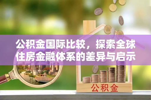 黑山公积金国际比较，探索全球住房金融体系的差异与启示