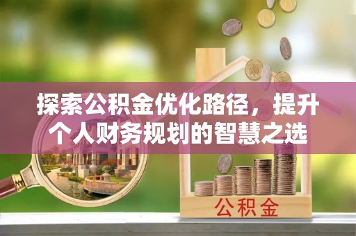 黑山探索公积金优化路径，提升个人财务规划的智慧之选