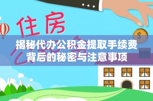 黑山揭秘代办公积金提取手续费背后的秘密与注意事项