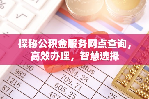 黑山探秘公积金服务网点查询，高效办理，智慧选择