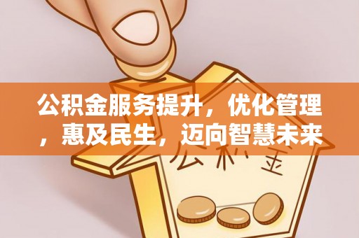 黑山公积金服务提升，优化管理，惠及民生，迈向智慧未来