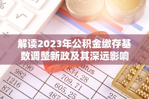 黑山解读2023年公积金缴存基数调整新政及其深远影响