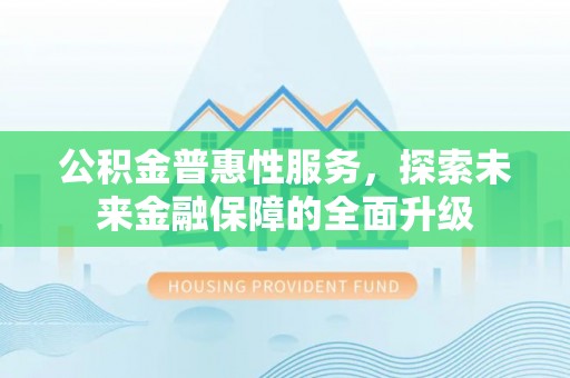 黑山公积金普惠性服务，探索未来金融保障的全面升级