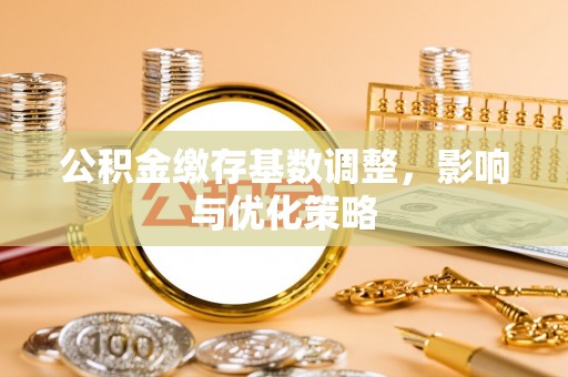 黑山公积金缴存基数调整，影响与优化策略