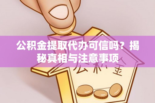 黑山公积金提取代办可信吗？揭秘真相与注意事项
