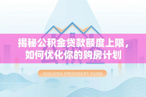 黑山揭秘公积金贷款额度上限，如何优化你的购房计划