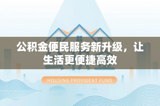 黑山公积金便民服务新升级，让生活更便捷高效