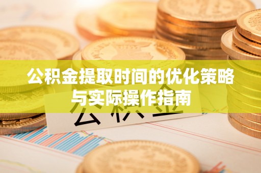 黑山公积金提取时间的优化策略与实际操作指南