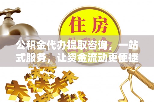 黑山公积金代办提取咨询，一站式服务，让资金流动更便捷
