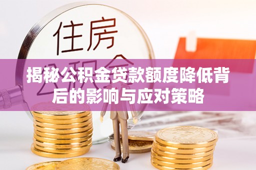 黑山揭秘公积金贷款额度降低背后的影响与应对策略