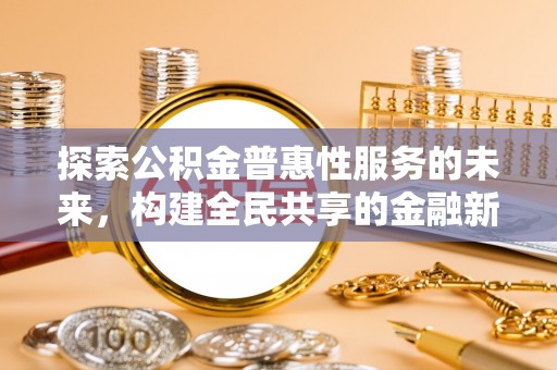 黑山探索公积金普惠性服务的未来，构建全民共享的金融新生态