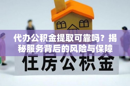 黑山代办公积金提取可靠吗？揭秘服务背后的风险与保障