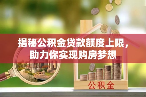 黑山揭秘公积金贷款额度上限，助力你实现购房梦想