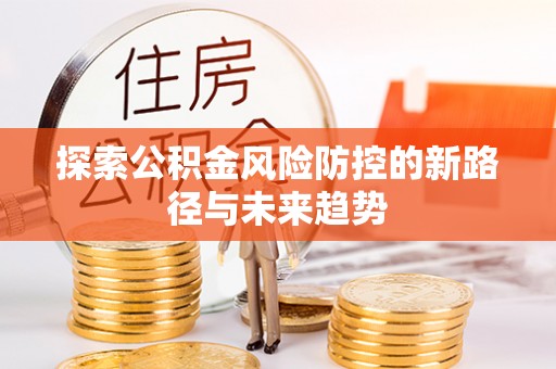 黑山探索公积金风险防控的新路径与未来趋势