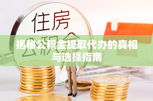 黑山揭秘公积金提取代办的真相与选择指南