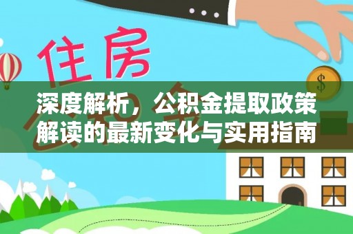 黑山深度解析，公积金提取政策解读的最新变化与实用指南
