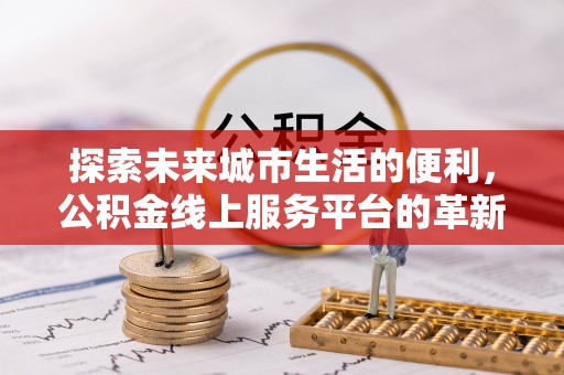 黑山探索未来城市生活的便利，公积金线上服务平台的革新与机遇