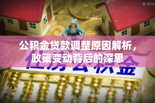 黑山公积金贷款调整原因解析，政策变动背后的深思