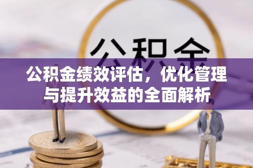黑山公积金绩效评估，优化管理与提升效益的全面解析