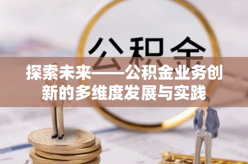 黑山探索未来——公积金业务创新的多维度发展与实践