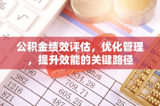 黑山公积金绩效评估，优化管理，提升效能的关键路径