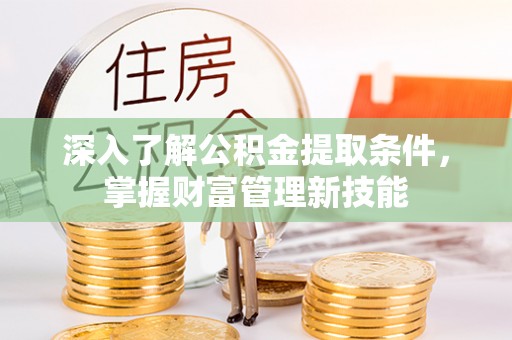 黑山深入了解公积金提取条件，掌握财富管理新技能