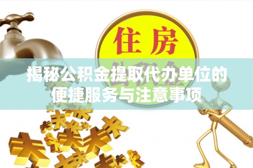 黑山揭秘公积金提取代办单位的便捷服务与注意事项