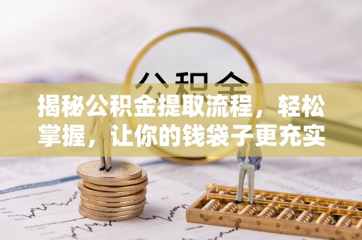 黑山揭秘公积金提取流程，轻松掌握，让你的钱袋子更充实